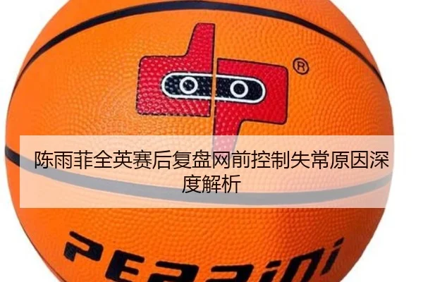 陈雨菲全英赛后复盘网前控制失常原因深度解析 - BWIN