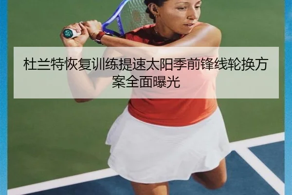 杜兰特恢复训练提速太阳季前锋线轮换方案全面曝光 - BWIN