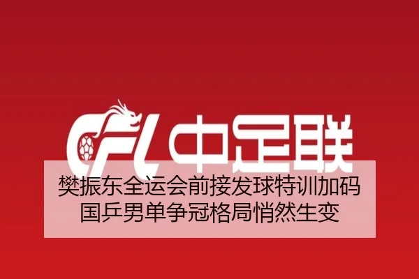 樊振东全运会前接发球特训加码 国乒男单争冠格局悄然生变 - BWIN